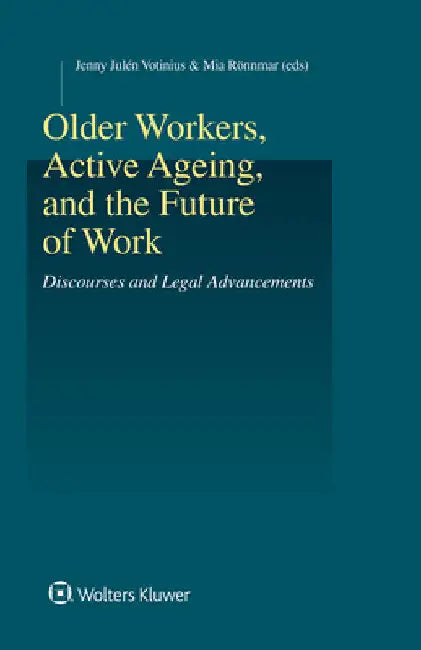 Older Workers, Active Ageing, and the Future of Work: Discourses and Legal Advancements by Mia Rönnmar