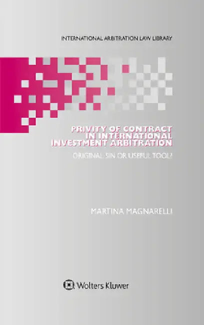 Privity of Contract in International Investment Arbitration: Original Sin or Useful Tool? by Martina Magnarelli