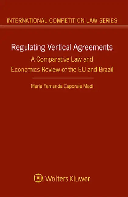 Regulating Vertical Agreements: A Comparative Law and Economics Review of the EU and Brazil by Maria Fernanda Caporale Madi
