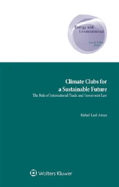 Climate Clubs for a Sustainable Future: The Role of International Trade and Investment Law by Rafael Leal-Arcas