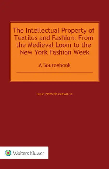 The Intellectual Property of Textiles and Fashion: From the Medieval Loom to the New York Fashion Week: A Sourcebook by Nuno Pires de Carvalho