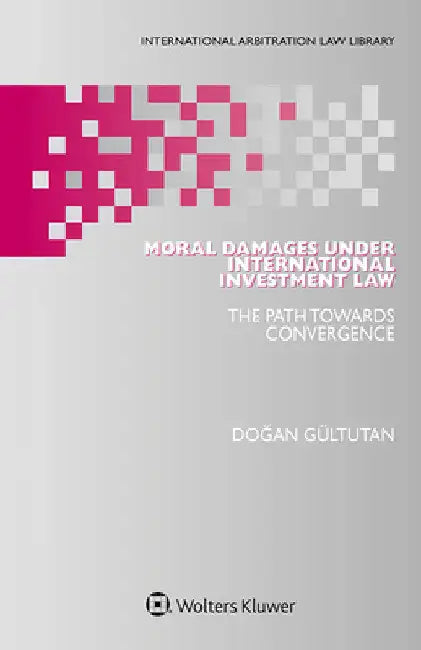 Moral Damages under International Investment Law: The Path Towards Convergence by Dogan Gultutan