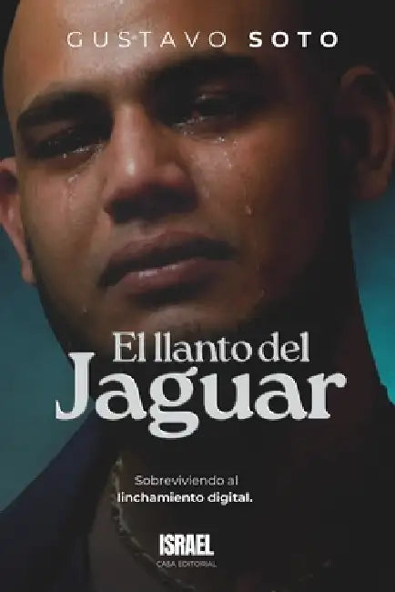 El Llanto del Jaguar: Sobreviviendo al linchamiento digital by Casa Editorial Israel, Gustavo Soto