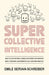 Supercollective Intelligence: How collective intelligence and prediction markets make our companies, governments, and everyone smarter by Emile Servan-Schreiber