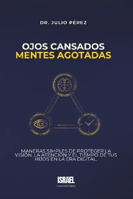 Ojos Cansados, Mentes Agotadas: Maneras simples de proteger la visión, la atención y el tiempo de tus hijos en la era digital. by Casa Editorial Israel, Julio Pérez