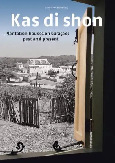 Kas Di Shon: Plantation Houses on Curacao: Past and Present by Sandra Van Noord