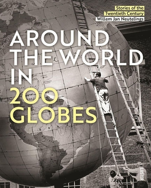 Around the World in 200 Globes: Stories of the 20th Century by Willem Jan Neutelings