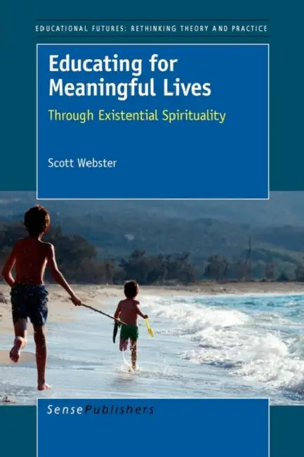 Educating for Meaningful Lives: Through Existential Spirituality by Scott Webster