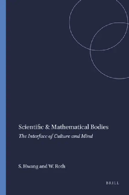 Scientific & Mathematical Bodies: The Interface of Culture and Mind by Sungwon Hwang, Wolff-Michael Roth