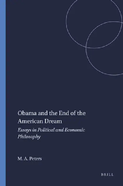Obama and the End of the American Dream: Essays in Political and Economic Philosophy by Michael A. Peters
