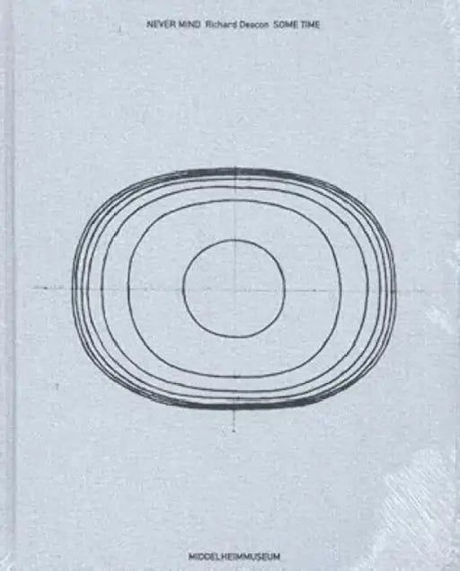 Never Mind: Richard Deacon. Some Time by Gwynne Ryan