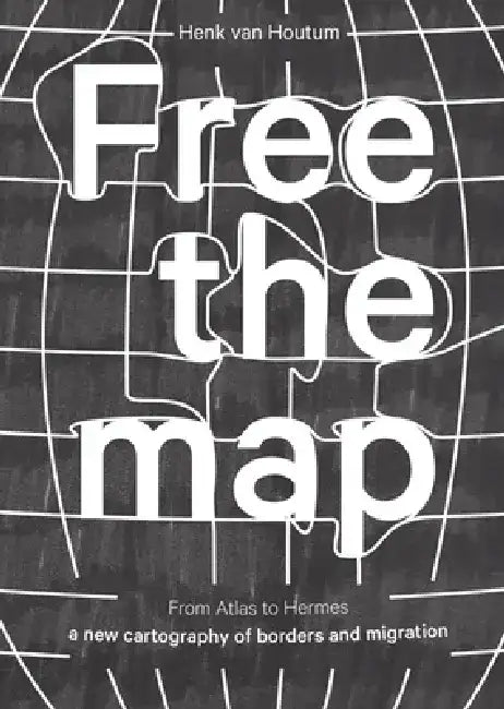 Free the Map: From Atlas to Hermes: A New Cartography of Borders and Migration by Henk Van Houtum
