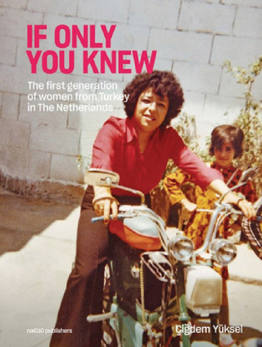 Çigdem Yüksel: If Only You Knew: The First Generation of Women from Turkey in the Netherlands by Cigdem Yuksel