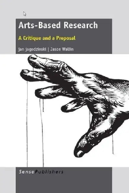 Arts-Based Research: A Critique and a Proposal by Jan Jagodzinski, Jason Wallin