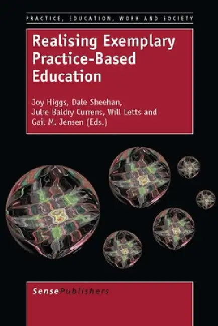 Realising Exemplary Practice-Based Education by Joy Higgs, Dale Sheehan, Julie Baldry Currens