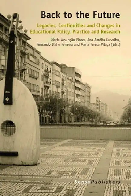 Back to the Future: Legacies, Continuities and Changes in Educational Policy, Practice and Research by Maria Assunção Flores, Ana Amélia Carvalho, Fernando Ilídio Ferreira