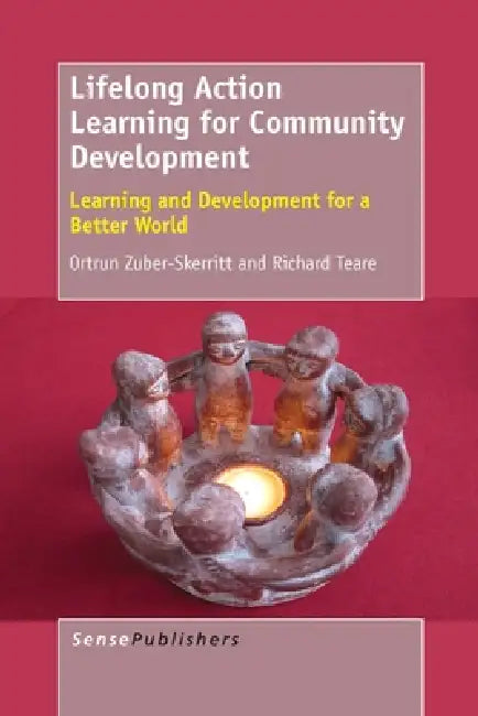 Lifelong Action Learning for Community Development: Learning and Development for a Better World by Richard Teare, Ortrun Zuber-Skerritt
