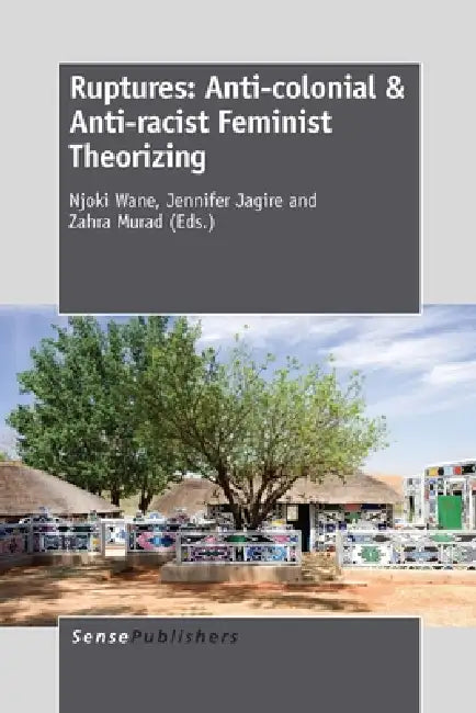 Ruptures: Anti-Colonial & Anti-Racist Feminist Theorizing by Njoki N. Wane, Jennifer Jagire, Zahra Murad