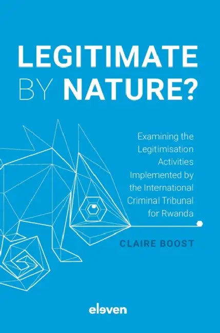 Legitimate by Nature?: Examining the Legitimisation Activities Implemented by the International Criminal Tribunal for Rwanda by Claire M. H. Boost