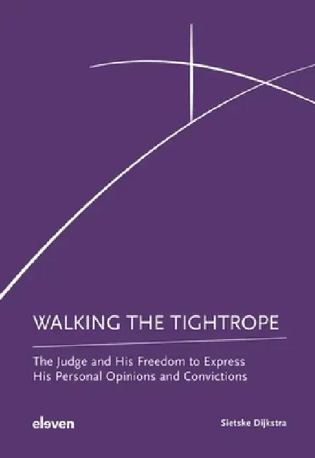 Walking the Tightrope: The Judge and His Freedom to Express His Personal Opinions and Convictions by Sietske Dijkstra
