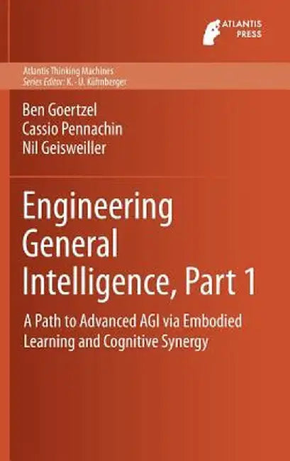 Engineering General Intelligence, Part 1: A Path to Advanced Agi Via Embodied Learning and Cognitive Synergy by Ben Goertzel