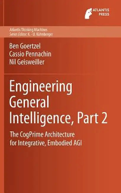 Engineering General Intelligence, Part 2: The Cogprime Architecture for Integrative, Embodied Agi by Ben Goertzel