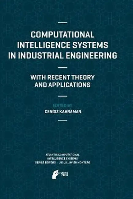 Computational Intelligence Systems in Industrial Engineering: With Recent Theory and Applications by Cengiz Kahraman