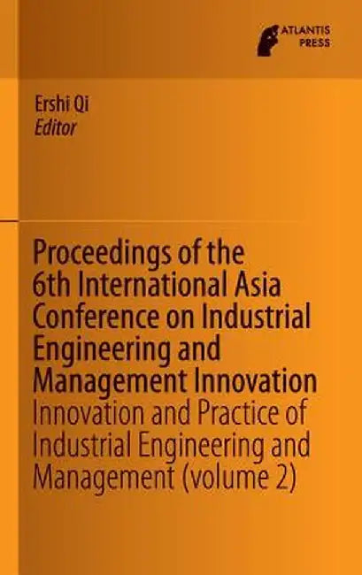 Proceedings of the 6th International Asia Conference on Industrial Engineering and Management Innovation: Innovation and Practice of Industrial Engine by Ershi Qi