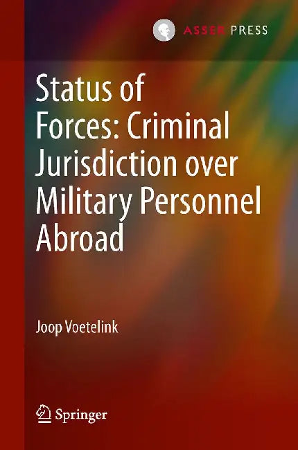 Status of Forces: Criminal Jurisdiction Over Military Personnel Abroad by Joop Voetelink