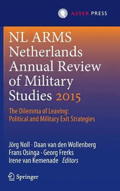 Netherlands Annual Review of Military Studies 2015: The Dilemma of Leaving: Political and Military Exit Strategies by Jörg Noll