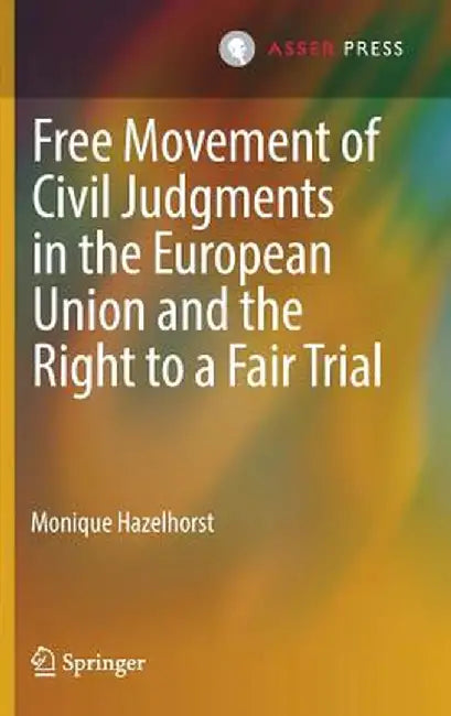 Free Movement of Civil Judgments in the European Union and the Right to a Fair Trial by Monique Hazelhorst