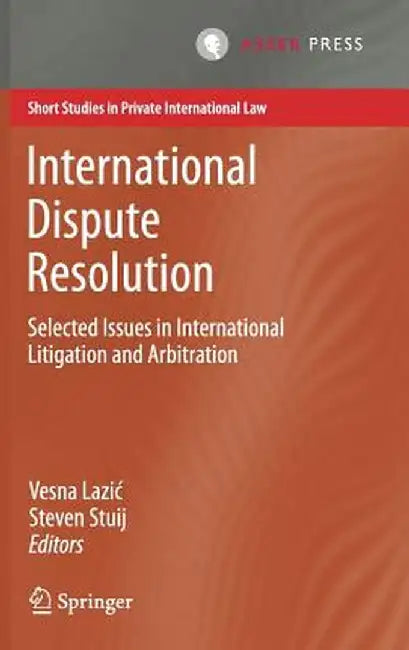 International Dispute Resolution: Selected Issues in International Litigation and Arbitration by Vesna Lazic