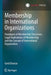 Membership in International Organizations: Paradigms of Membership Structures, Legal Implications of Membership and the Concept of International Organ by Gerd Droesse