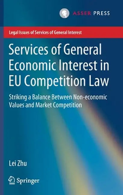 Services of General Economic Interest in EU Competition Law: Striking a Balance Between Non-Economic Values and Market Competition by Lei Zhu