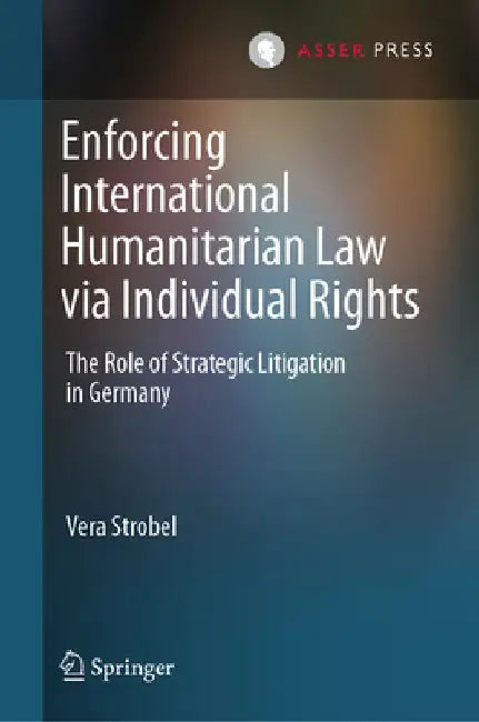 Enforcing International Humanitarian Law Via Individual Rights: The Role of Strategic Litigation in Germany by Vera Strobel