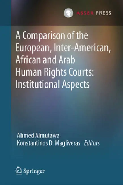 A Comparison of the European, Inter-American, African and Arab Human Rights Courts: Institutional Aspects by Ahmed Almutawa