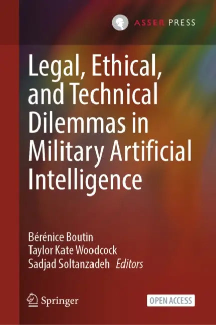 Legal, Ethical, and Technical Dilemmas in Military Artificial Intelligence by Bérénice Boutin, Taylor Kate Woodcock, Sadjad Soltanzadeh