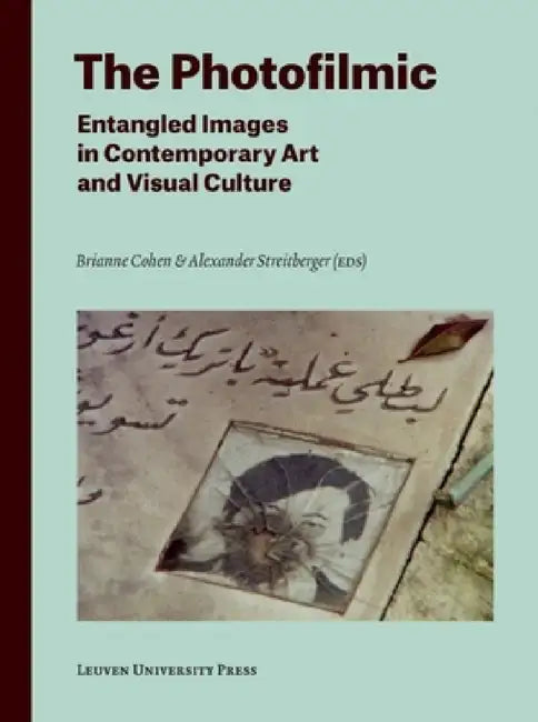 The Photofilmic: Entangled Images in Contemporary Art and Visual Culture by Brianne Cohen, Alexander Streitberger