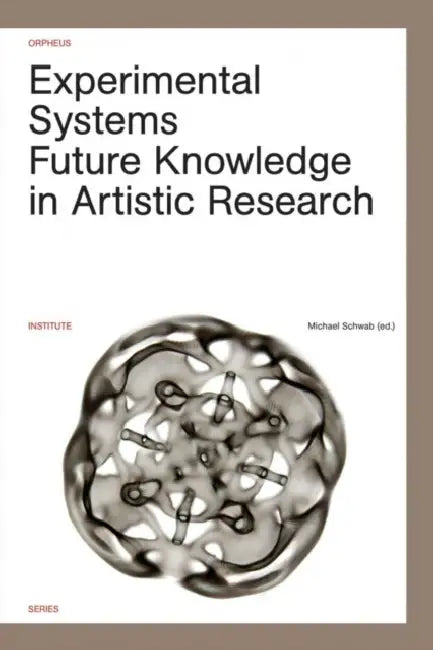 Experimental Systems: Future Knowledge in Artistic Research by Michael Schwab