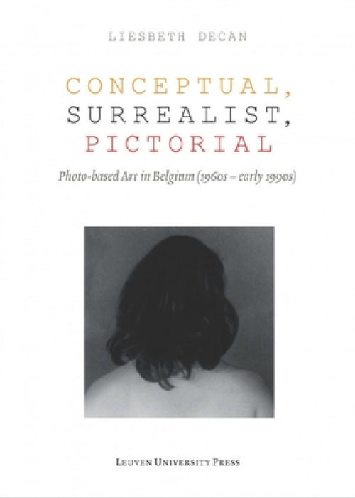 Conceptual, Surrealist, Pictorial: Photo-Based Art in Belgium (1960s-Early 1990s) by Liesbeth Decan
