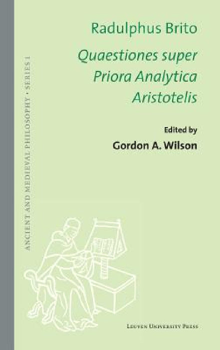 Quaestiones super Priora Analytica Aristotelis by Radulphus Brito, Gordon Wilson