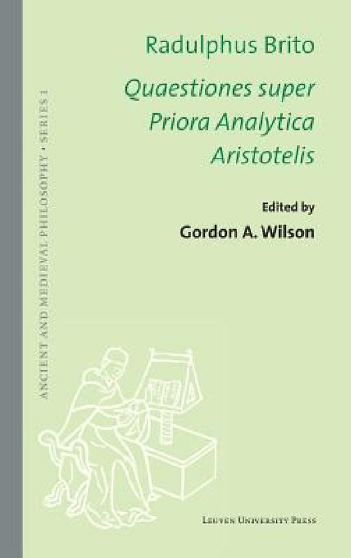 Quaestiones super Priora Analytica Aristotelis by Radulphus Brito, Gordon Wilson