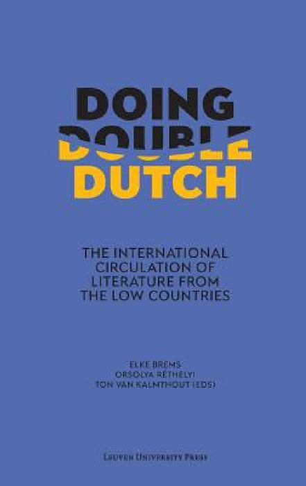 Doing Double Dutch: The International Circulation of Literature from the Low Countries by Elke Brems, Orsolya Réthelyi, Ton Van Kalmthout