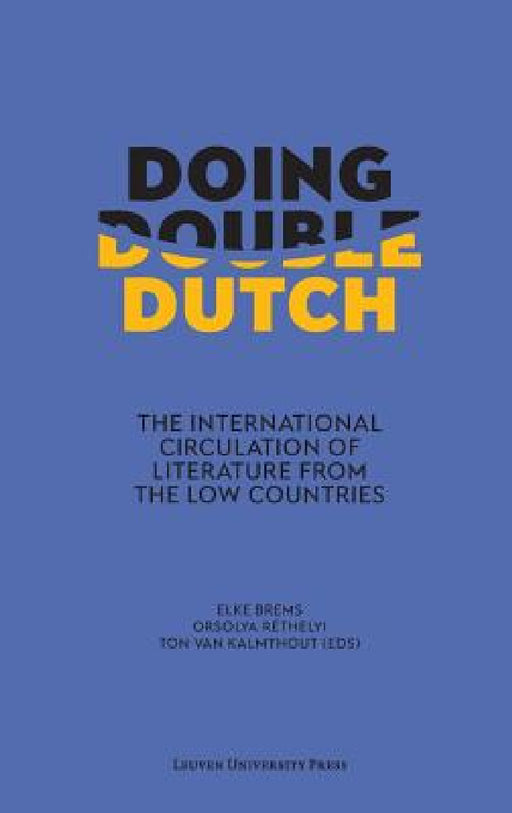 Doing Double Dutch: The International Circulation of Literature from the Low Countries by Elke Brems, Orsolya Réthelyi, Ton Van Kalmthout