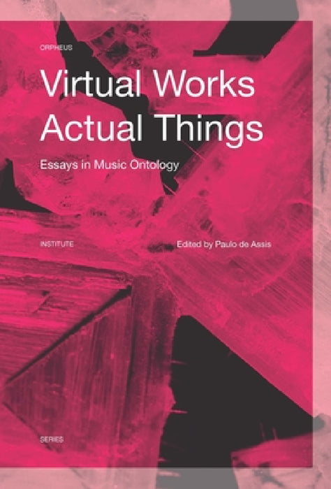Virtual Works--Actual Things: Essays in Music Ontology by Paulo de Assis