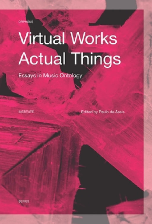Virtual Works--Actual Things: Essays in Music Ontology by Paulo de Assis