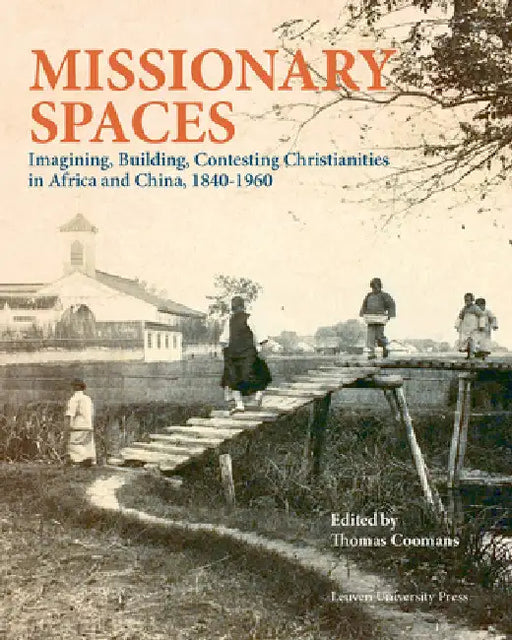 Missionary Spaces: Imagining, Building, Contesting Christianities in Africa and China, 1840-1960 by Thomas Coomans