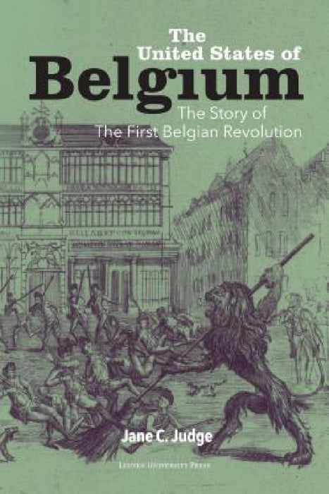 The United States of Belgium: The Story of the First Belgian Revolution by Jane C. Judge