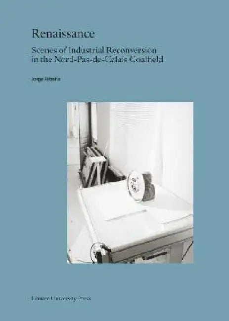 Renaissance: Scenes of Industrial Reconversion in the Nord-Pas-De-Calais Coalfield by Jorge Ribalta
