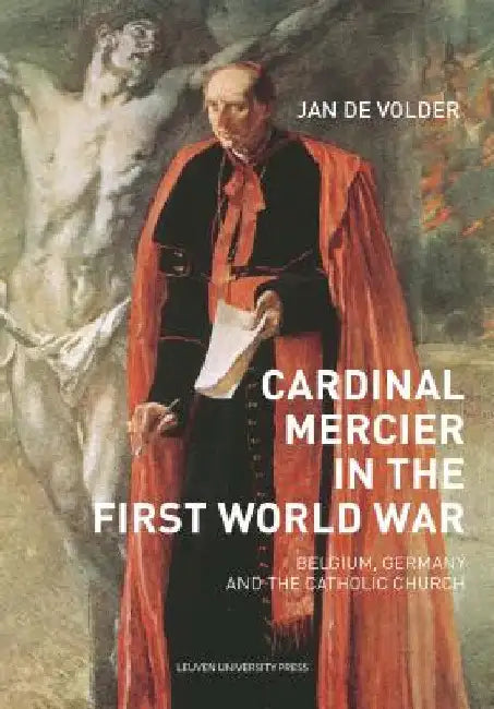 Cardinal Mercier in the First World War: Belgium, Germany and the Catholic Church by Jan de Volder
